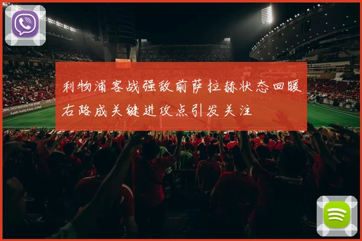 利物浦客战强敌前萨拉赫状态回暖右路成关键进攻点引发关注